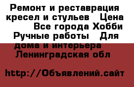 Ремонт и реставрация кресел и стульев › Цена ­ 250 - Все города Хобби. Ручные работы » Для дома и интерьера   . Ленинградская обл.